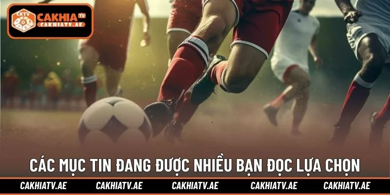 Các mục tin bóng đá đang được nhiều bạn đọc lựa chọn