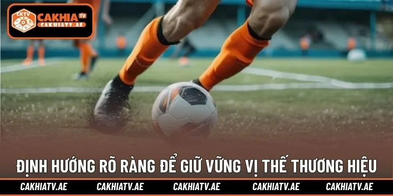 Định hướng rõ ràng để giữ vững vị thế thương hiệu